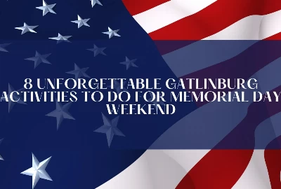 8 Unforgettable Gatlinburg Activities To Do For Memorial Day Weekend