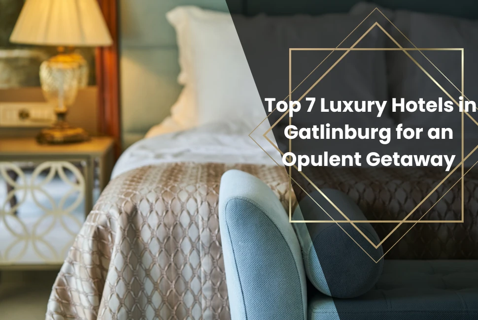  Top 7 Luxury Hotels in Gatlinburg for an Opulent Getaway