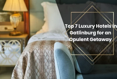  Top 7 Luxury Hotels in Gatlinburg for an Opulent Getaway